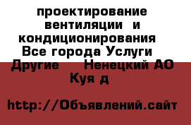 проектирование вентиляции  и кондиционирования - Все города Услуги » Другие   . Ненецкий АО,Куя д.